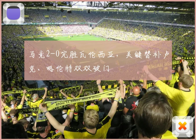 马竞2-0完胜瓦伦西亚,关键替补卢克、略伦特双双破门