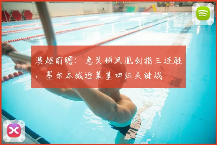 澳超前瞻：惠灵顿凤凰剑指三连胜，墨尔本城迎莱基回归关键战