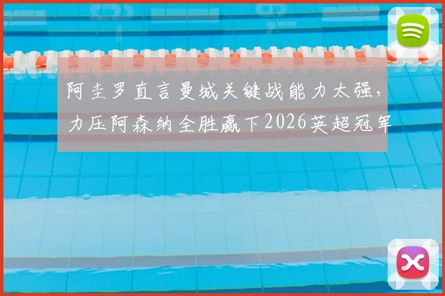 阿圭罗直言曼城关键战能力太强,力压阿森纳全胜赢下2026英超冠军