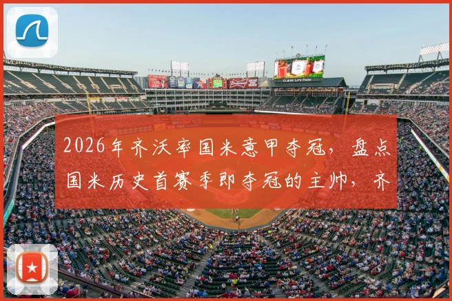 2026年齐沃率国米意甲夺冠，盘点国米历史首赛季即夺冠的主帅，齐沃执教经历回顾