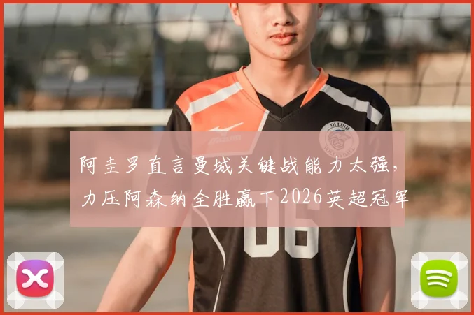 阿圭罗直言曼城关键战能力太强，力压阿森纳全胜赢下2026英超冠军