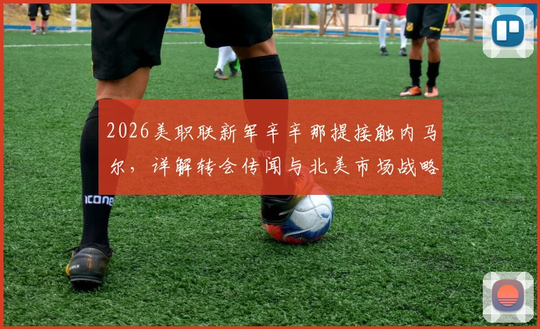 2026美职联新军辛辛那提接触内马尔，详解转会传闻与北美市场战略