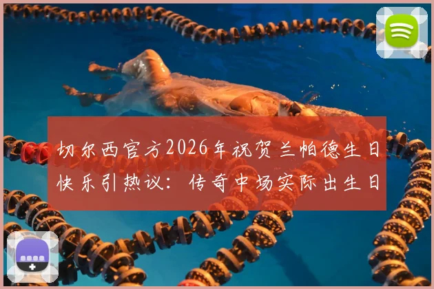 切尔西官方2026年祝贺兰帕德生日快乐引热议：传奇中场实际出生日期是6月20日，祝福背后有何故事？