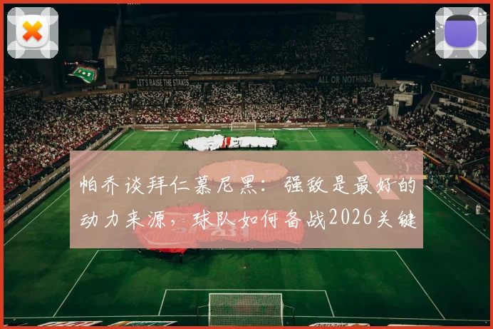 帕乔谈拜仁慕尼黑：强敌是最好的动力来源，球队如何备战2026关键战役