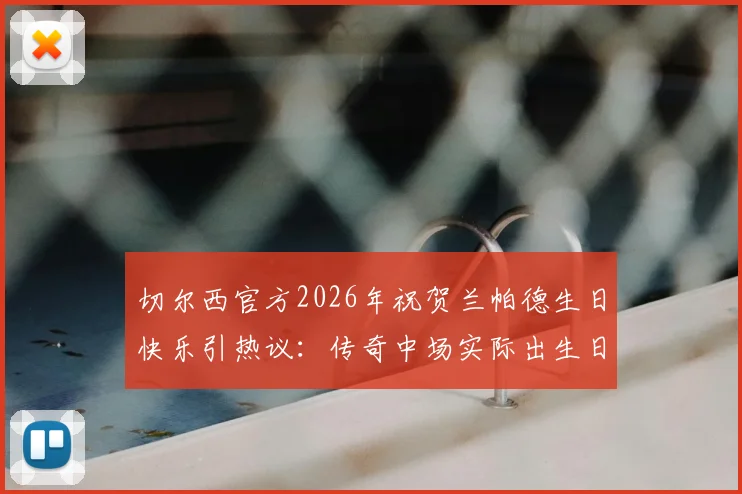 切尔西官方2026年祝贺兰帕德生日快乐引热议：传奇中场实际出生日期是6月20日，祝福背后有何故事？