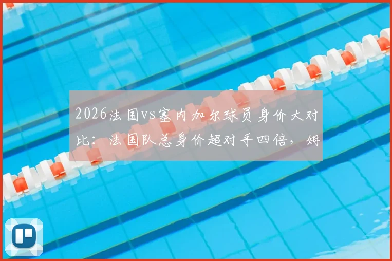 2026法国vs塞内加尔球员身价大对比：法国队总身价超对手四倍，姆巴佩个人身价领跑全场，附两队核心球员身价排行榜