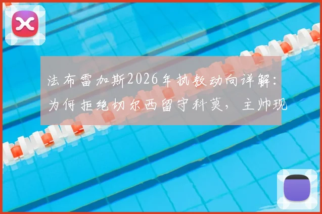 法布雷加斯2026年执教动向详解：为何拒绝切尔西留守科莫，主帅现状与球队前景分析