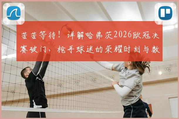 苦苦等待！详解哈弗茨2026欧冠决赛破门，枪手球迷的荣耀时刻与数据分析