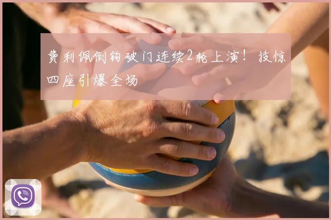 费利佩倒钩破门连续2轮上演！技惊四座引爆全场